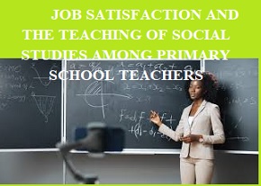 Job Satisfaction and the Teaching of Social Studies among Primary School Teachers